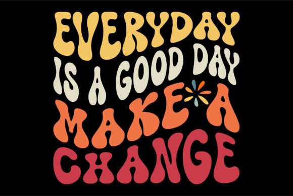 Everyday is a Good Day Make a Change